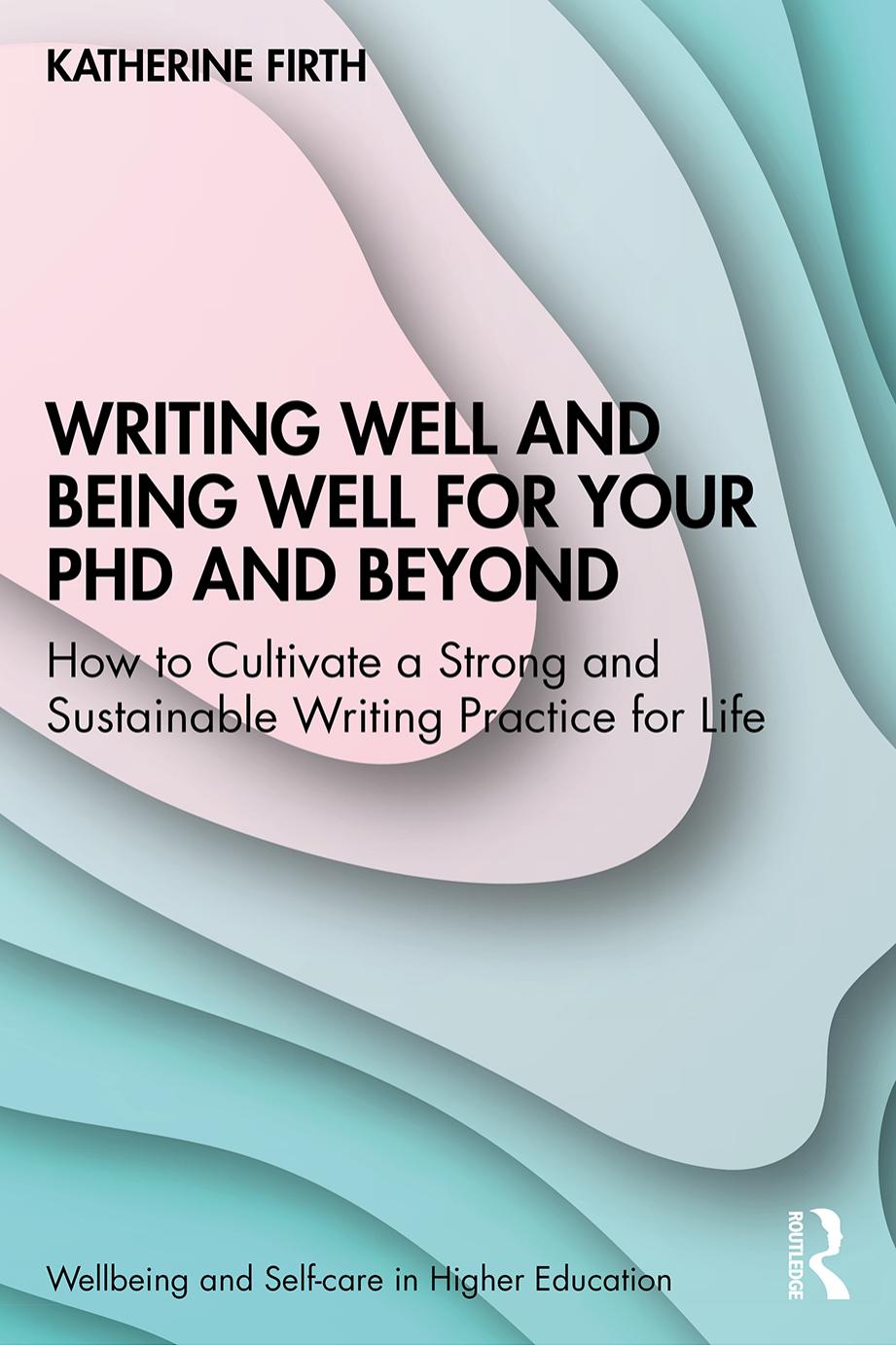 Writing Well and Being Well for Your PhD and Beyond; How to Cultivate a Strong and Sustainable Writing Practice for Life